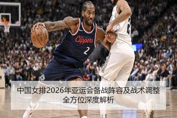 中国女排2026年亚运会备战阵容及战术调整全方位深度解析 | KAIYUN